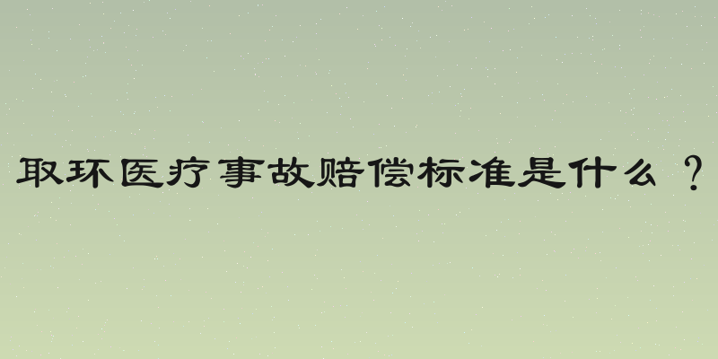 取环医疗事故赔偿标准是什么？