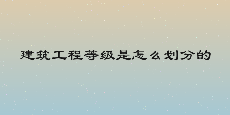 建筑工程等级是怎么划分的