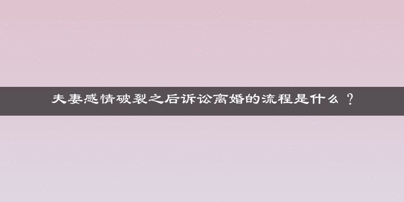 夫妻感情破裂之后诉讼离婚的流程是什么？