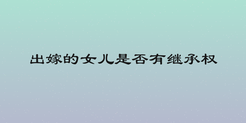 出嫁的女儿是否有继承权