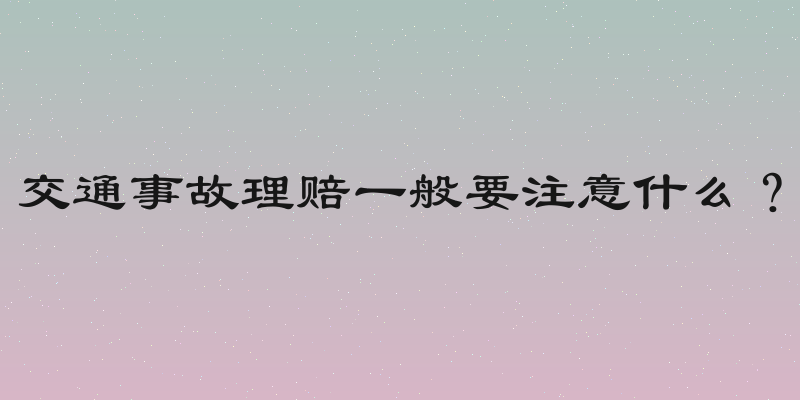 交通事故理赔一般要注意什么？