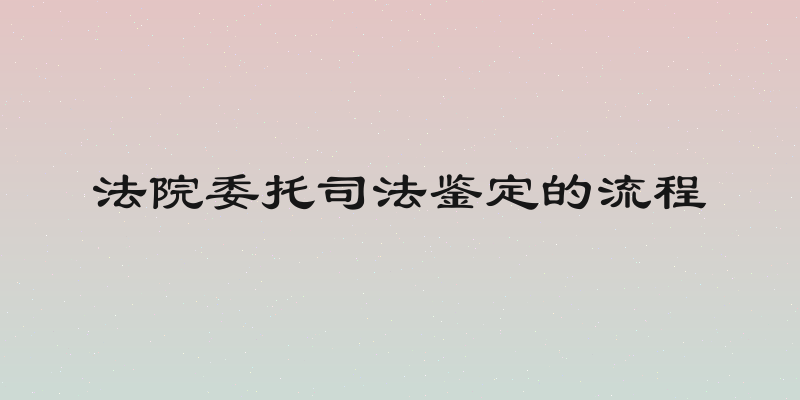法院委托司法鉴定的流程