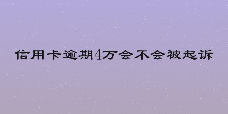 信用卡逾期4万会不会被起诉