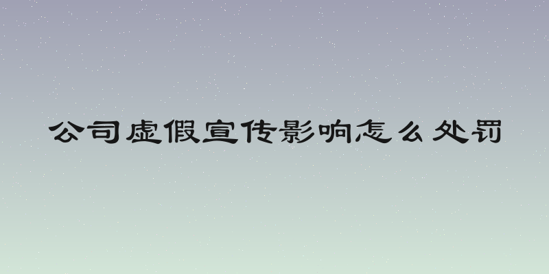 公司虚假宣传影响怎么处罚