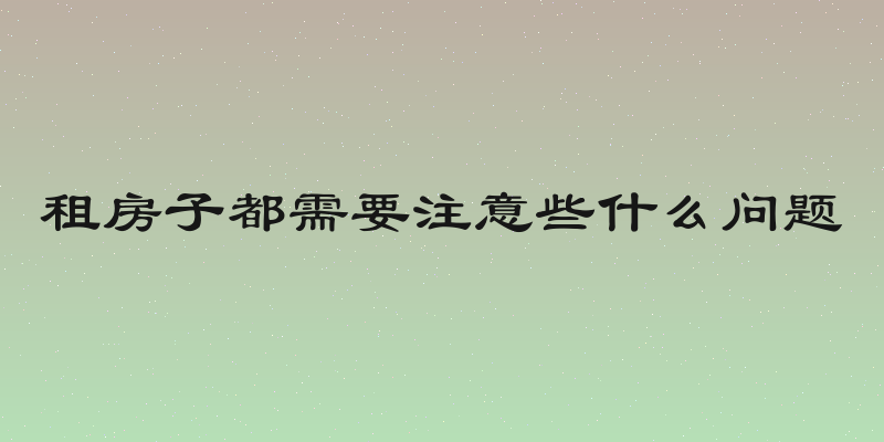 租房子都需要注意些什么问题