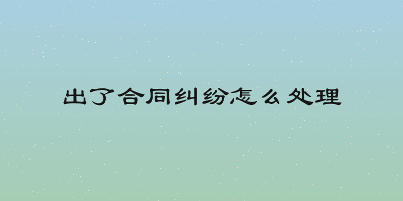 出了合同纠纷怎么处理