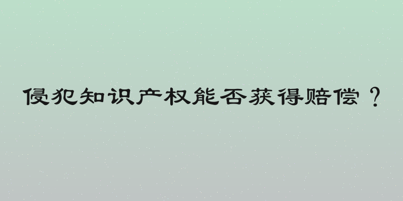 侵犯知识产权能否获得赔偿？