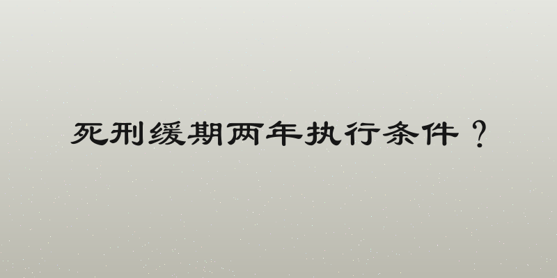 死刑缓期两年执行条件？