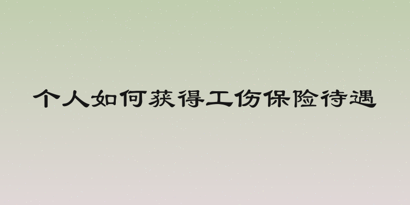 个人如何获得工伤保险待遇