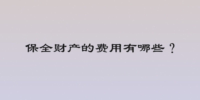 保全财产的费用有哪些？