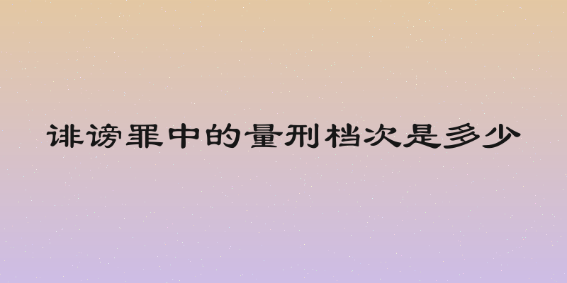 诽谤罪中的量刑档次是多少