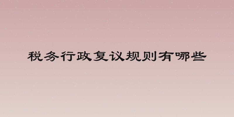 税务行政复议规则有哪些