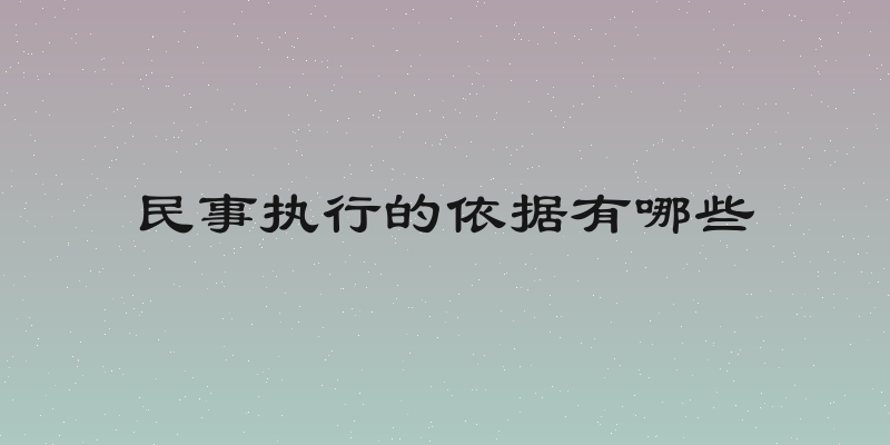 民事执行的依据有哪些