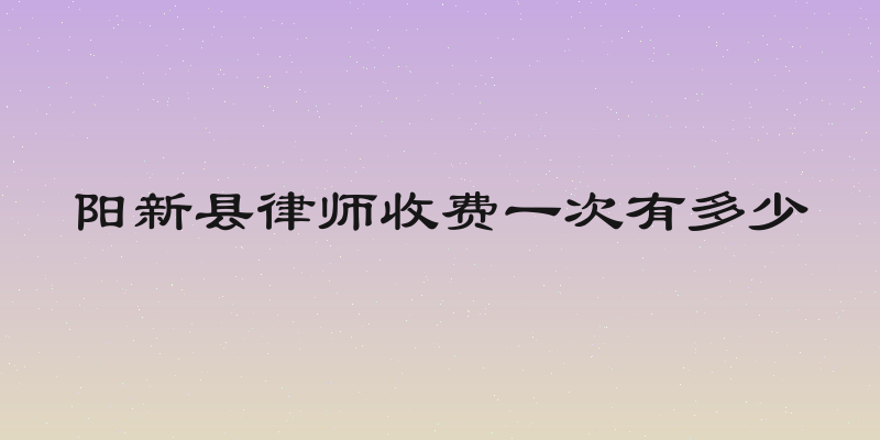 阳新县律师收费一次有多少