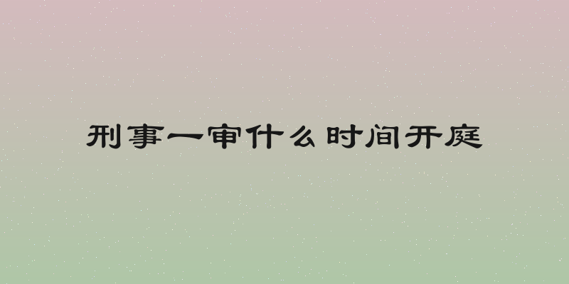 刑事一审什么时间开庭