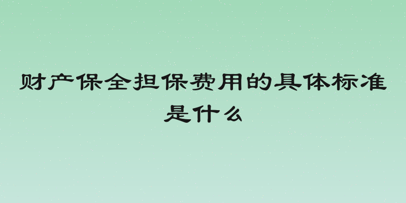 财产保全担保费用的具体标准是什么