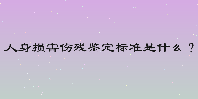人身损害伤残鉴定标准是什么？