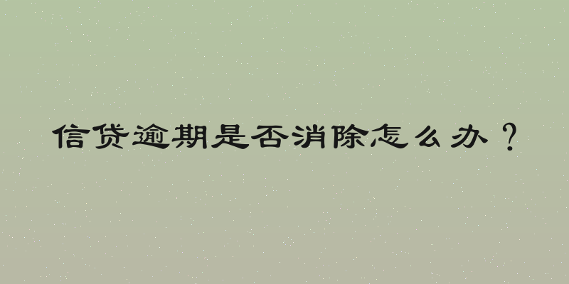 信贷逾期是否消除怎么办？