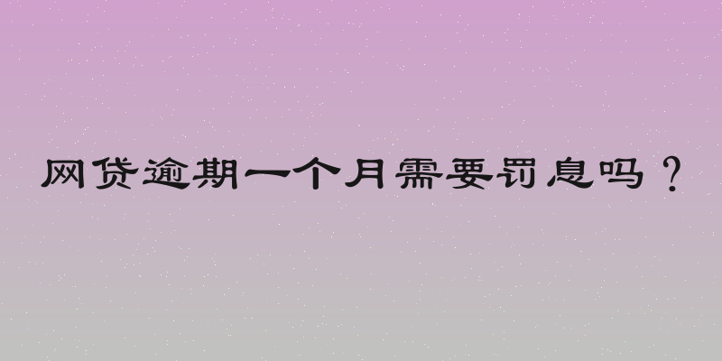 网贷逾期一个月需要罚息吗？
