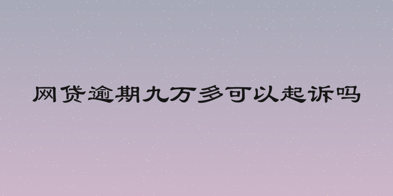 网贷逾期九万多可以起诉吗