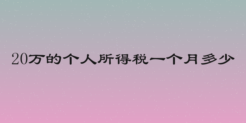 20万的个人所得税一个月多少