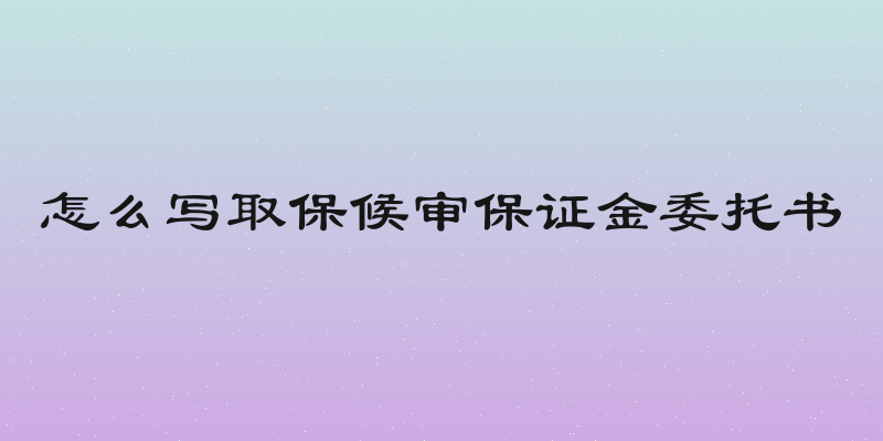 怎么写取保候审保证金委托书