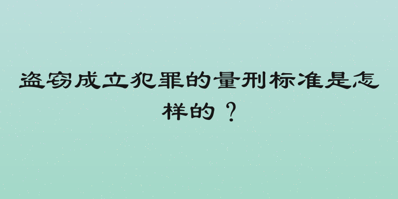 盗窃成立犯罪的量刑标准是怎样的？