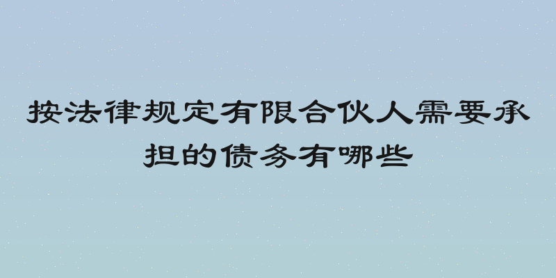 按法律规定有限合伙人需要承担的债务有哪些