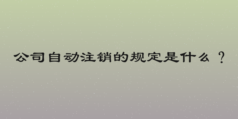 公司自动注销的规定是什么？