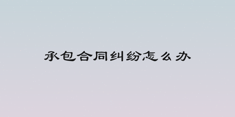 承包合同纠纷怎么办