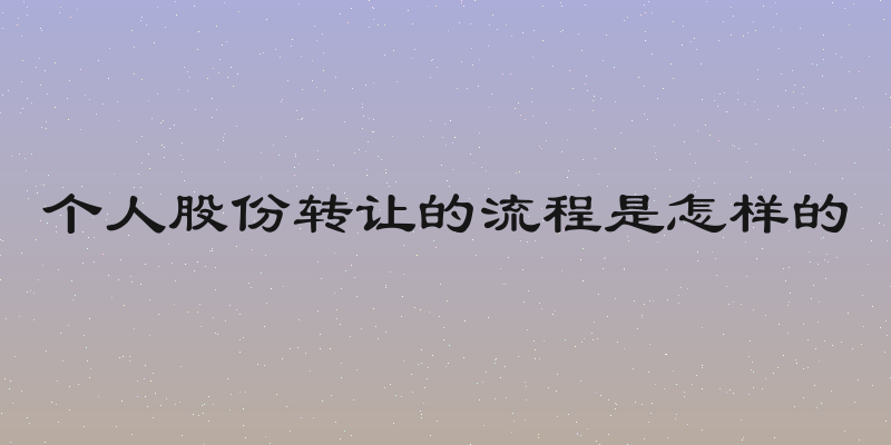 个人股份转让的流程是怎样的