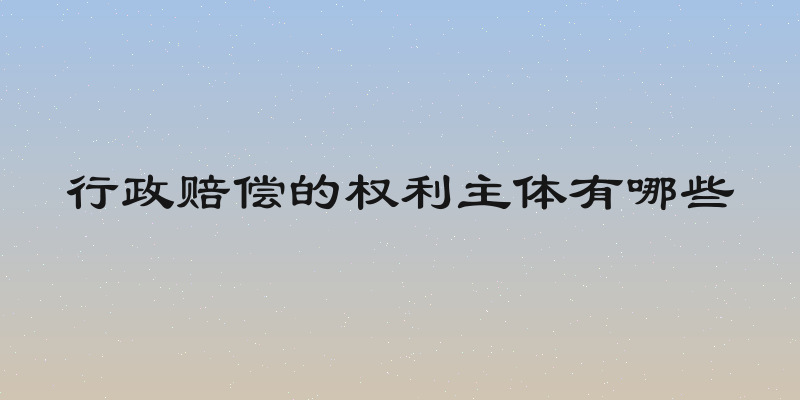行政赔偿的权利主体有哪些