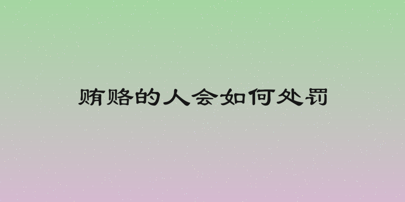 贿赂的人会如何处罚