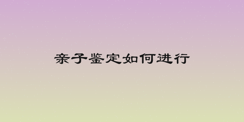 亲子鉴定如何进行