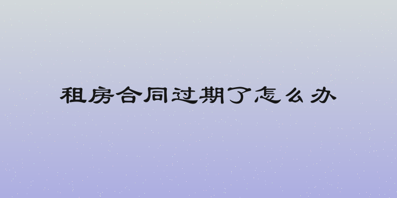 租房合同过期了怎么办