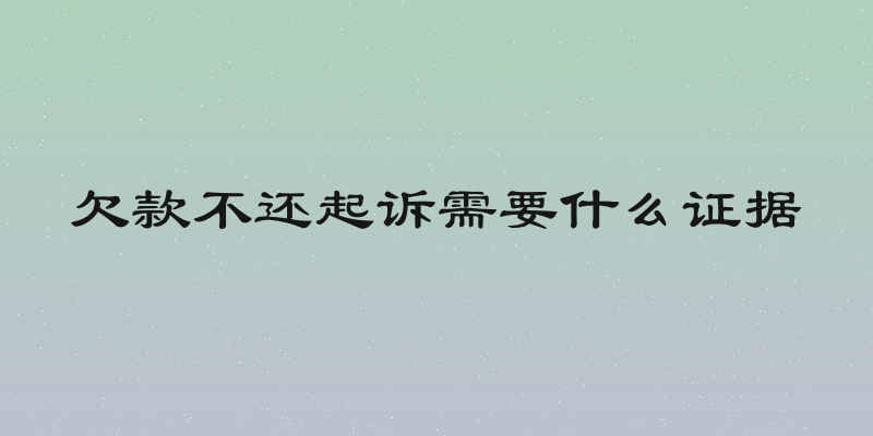 欠款不还起诉需要什么证据