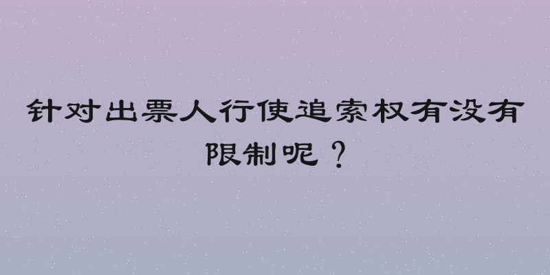 针对出票人行使追索权有没有限制呢？