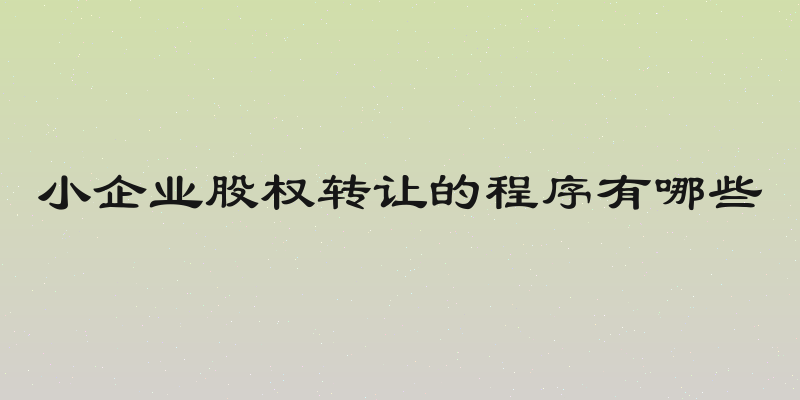 小企业股权转让的程序有哪些