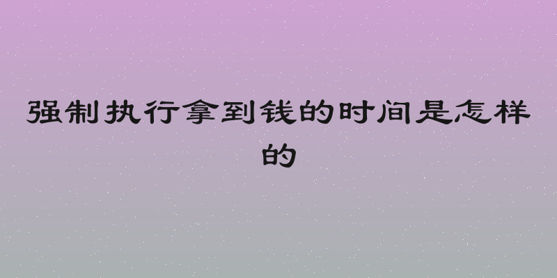 强制执行拿到钱的时间是怎样的