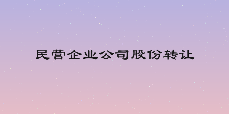 民营企业公司股份转让