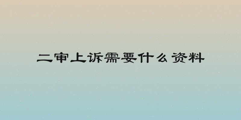 二审上诉需要什么资料