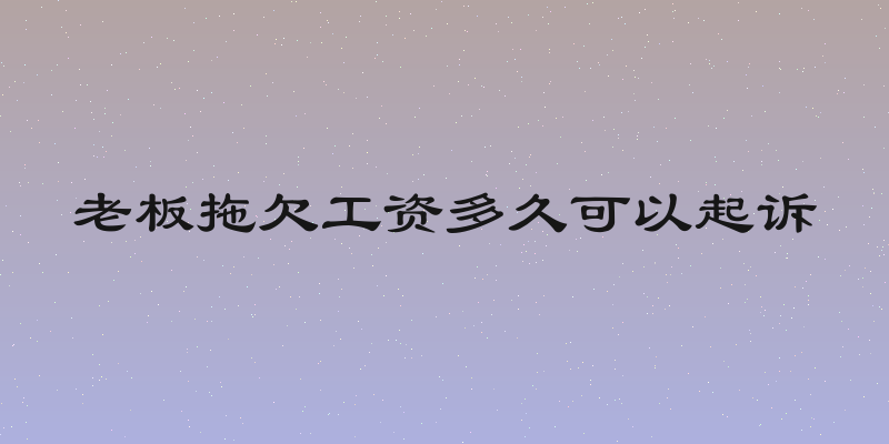 老板拖欠工资多久可以起诉