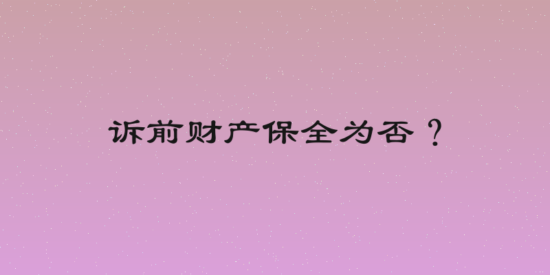 诉前财产保全为否？