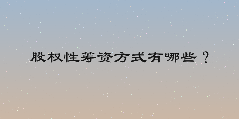 股权性筹资方式有哪些？