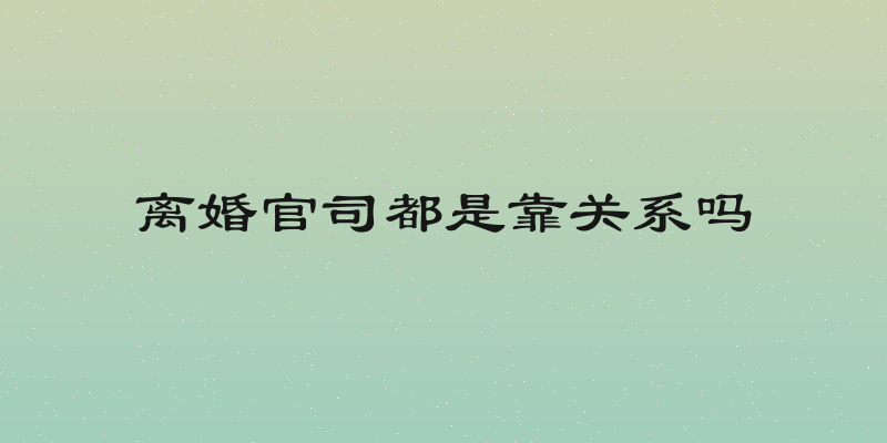 离婚官司都是靠关系吗