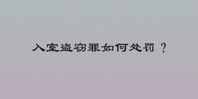 入室盗窃罪如何处罚？