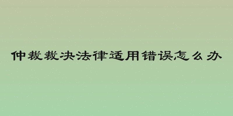 仲裁裁决法律适用错误怎么办