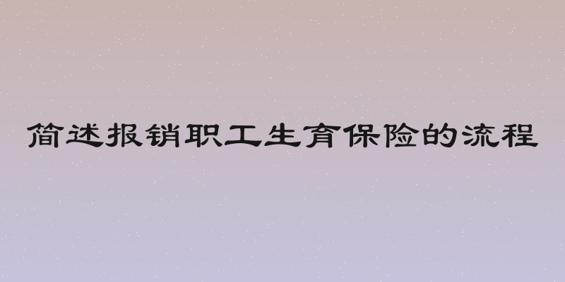 简述报销职工生育保险的流程