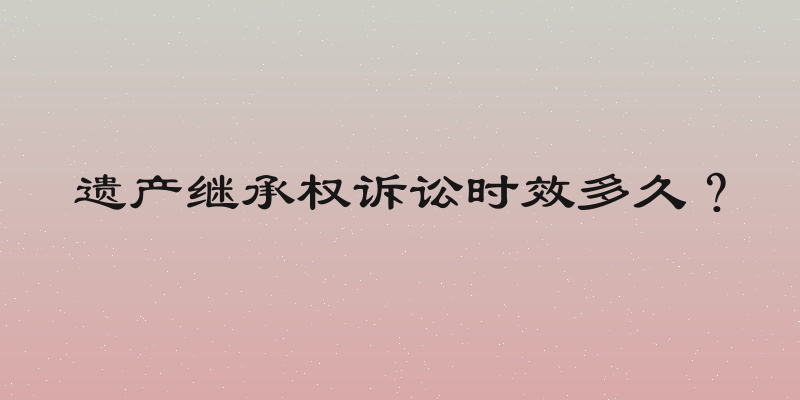 遗产继承权诉讼时效多久？