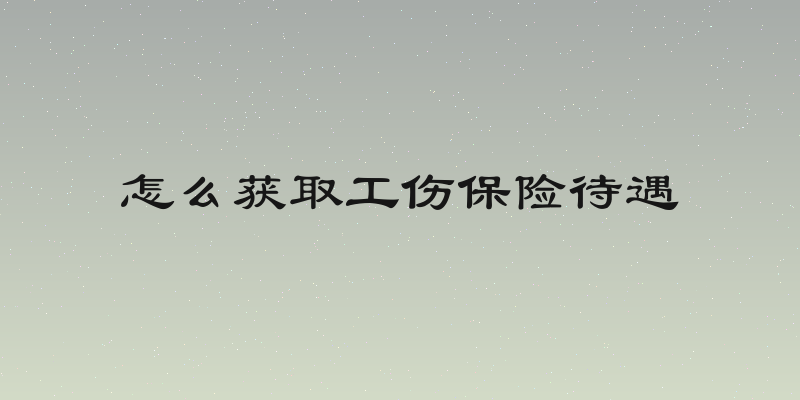 怎么获取工伤保险待遇